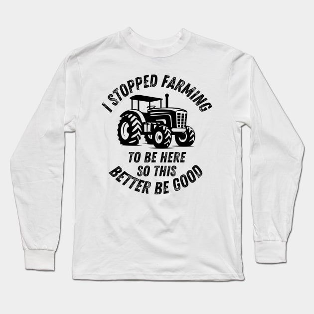 I Stopped Farming To Be Here So This Better Be Good Long Sleeve T-Shirt by CoubaCarla